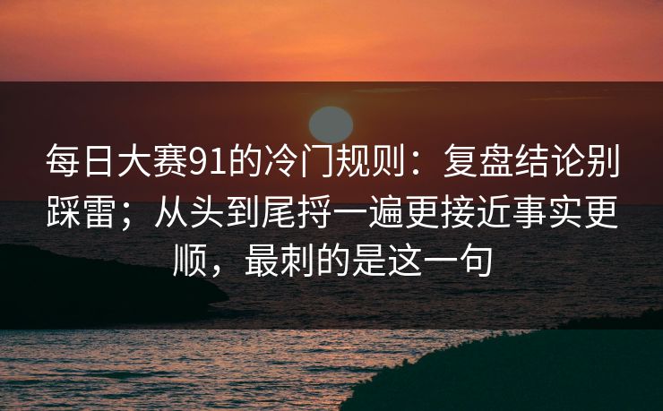 每日大赛91的冷门规则：复盘结论别踩雷；从头到尾捋一遍更接近事实更顺，最刺的是这一句